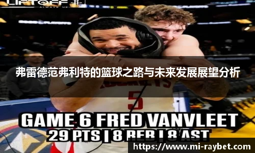 弗雷德范弗利特的篮球之路与未来发展展望分析